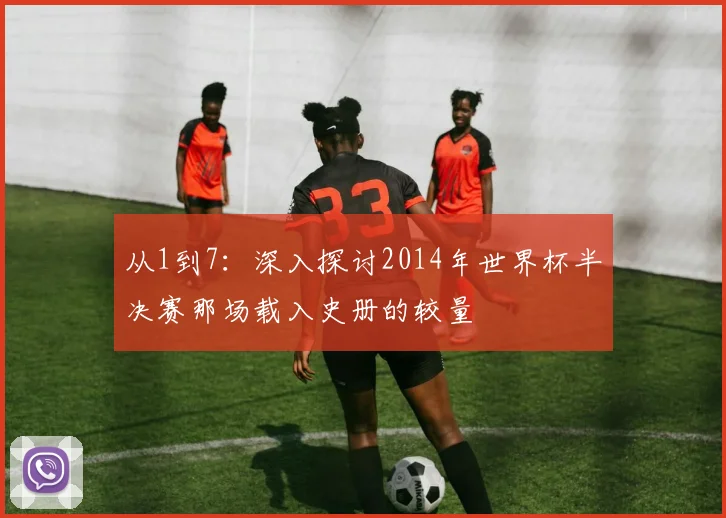 从1到7：深入探讨2014年世界杯半决赛那场载入史册的较量