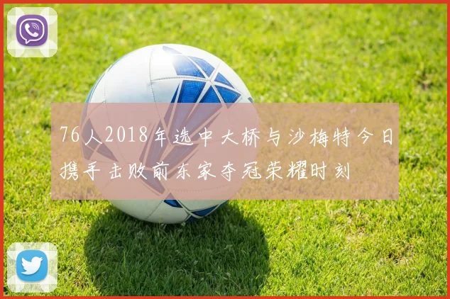 76人2018年选中大桥与沙梅特今日携手击败前东家夺冠荣耀时刻