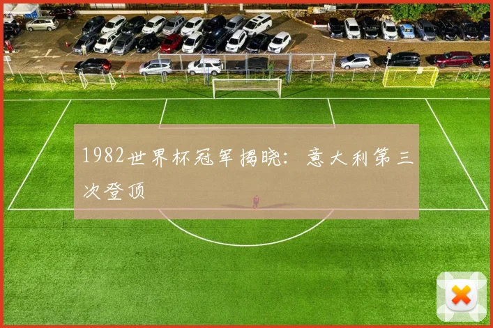 1982世界杯冠军揭晓：意大利第三次登顶