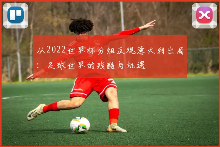 从2022世界杯分组反观意大利出局：足球世界的残酷与机遇