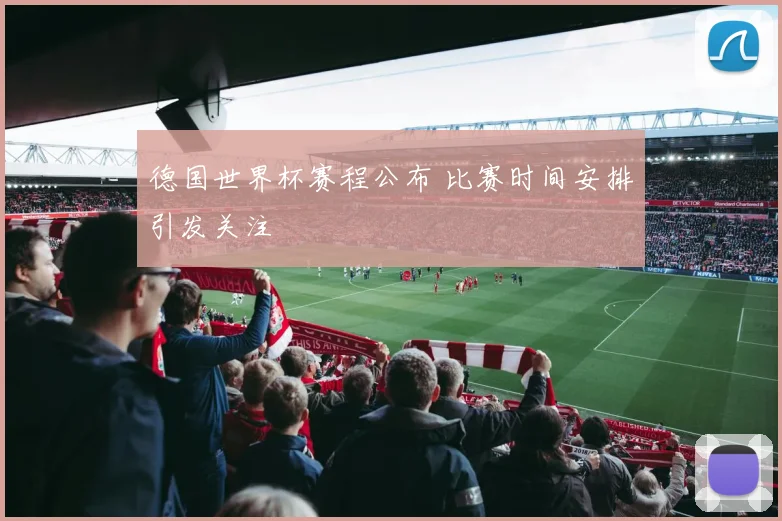 德国世界杯赛程公布 比赛时间安排引发关注
