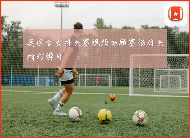 奥运会女排决赛视频回顾赛场对决精彩瞬间